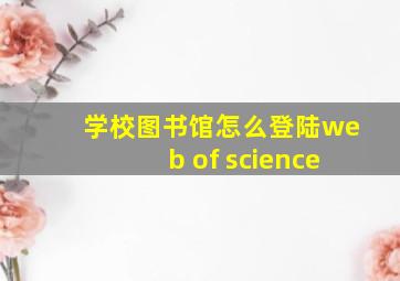 学校图书馆怎么登陆web of science